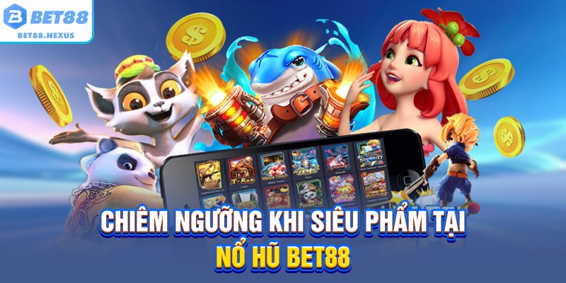 Chiêm ngưỡng khi siêu phẩm tại nổ hũ BET88