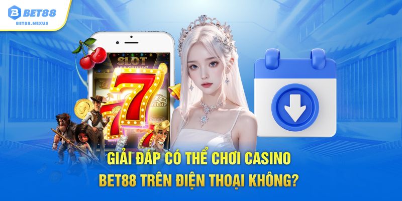 Giải đáp có thể chơi Casino Bet88 trên điện thoại không?
